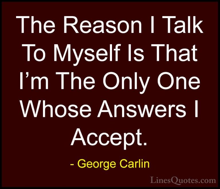 George Carlin Quotes (48) - The Reason I Talk To Myself Is That I... - QuotesThe Reason I Talk To Myself Is That I'm The Only One Whose Answers I Accept.