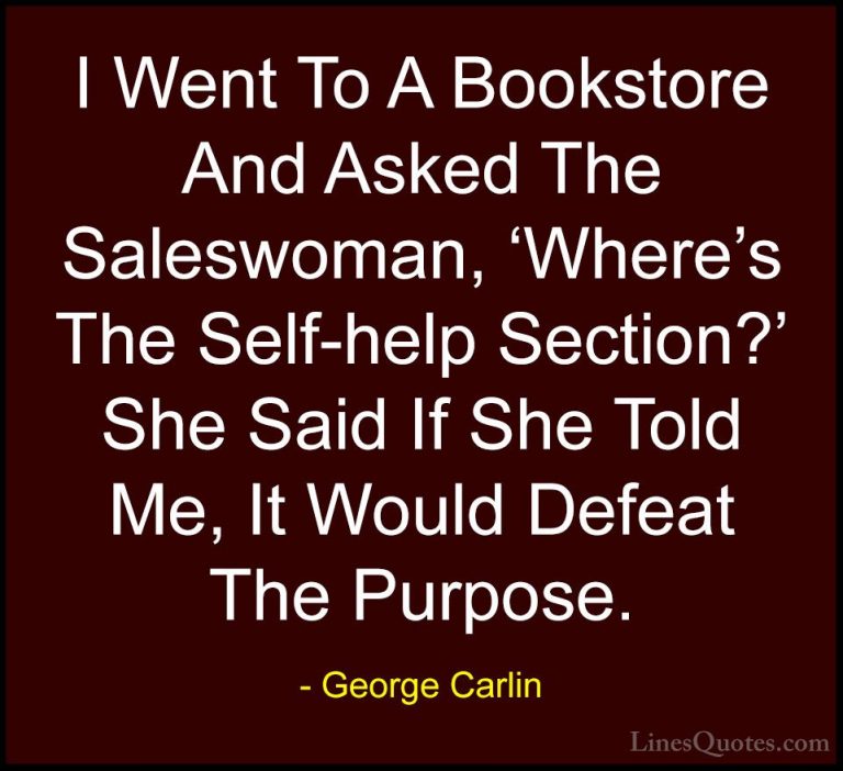 George Carlin Quotes (7) - I Went To A Bookstore And Asked The Sa... - QuotesI Went To A Bookstore And Asked The Saleswoman, 'Where's The Self-help Section?' She Said If She Told Me, It Would Defeat The Purpose.