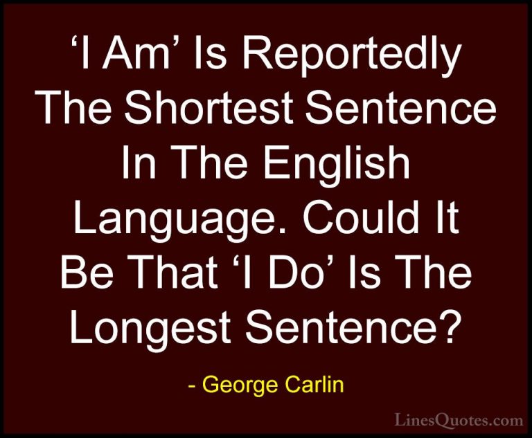 George Carlin Quotes (8) - 'I Am' Is Reportedly The Shortest Sent... - Quotes'I Am' Is Reportedly The Shortest Sentence In The English Language. Could It Be That 'I Do' Is The Longest Sentence?