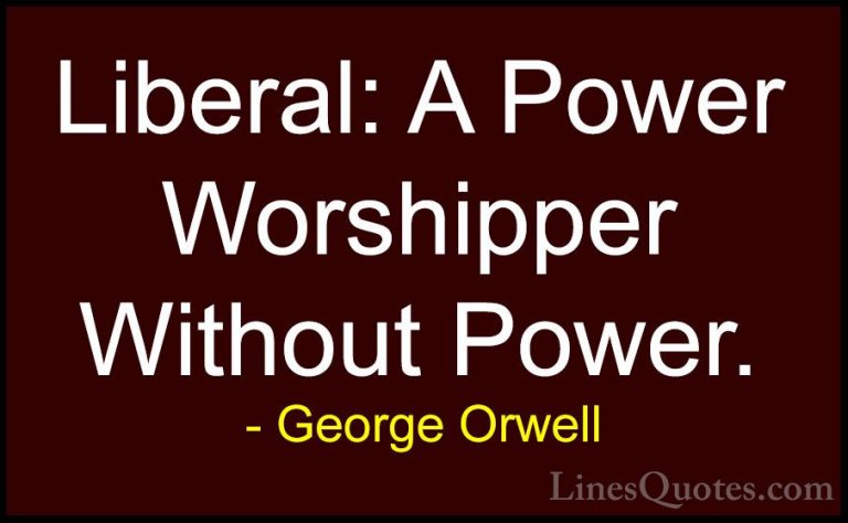 George Orwell Quotes (10) - Liberal: A Power Worshipper Without P... - QuotesLiberal: A Power Worshipper Without Power.