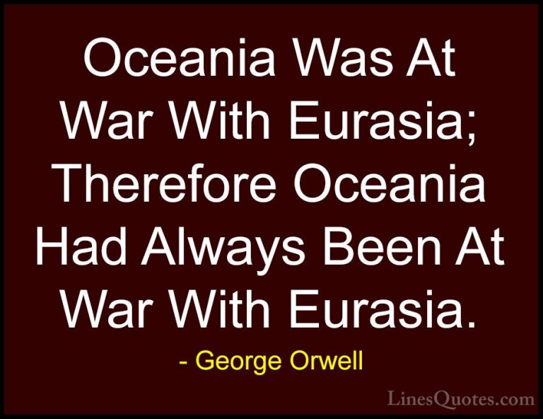 George Orwell Quotes (100) - Oceania Was At War With Eurasia; The... - QuotesOceania Was At War With Eurasia; Therefore Oceania Had Always Been At War With Eurasia.