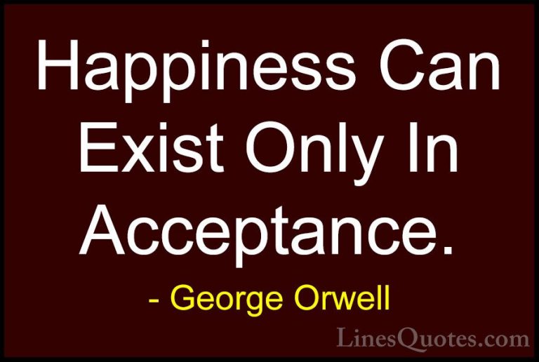 George Orwell Quotes (13) - Happiness Can Exist Only In Acceptanc... - QuotesHappiness Can Exist Only In Acceptance.
