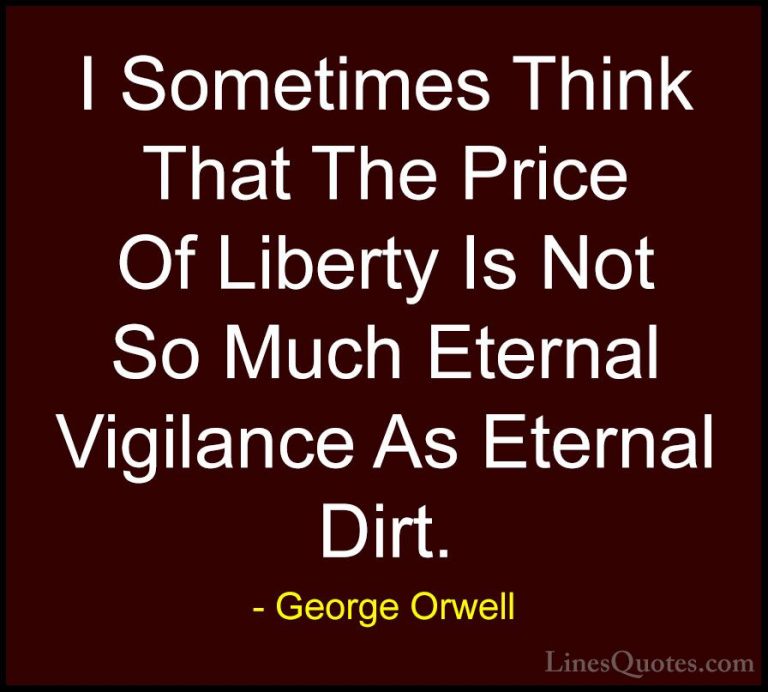 George Orwell Quotes (14) - I Sometimes Think That The Price Of L... - QuotesI Sometimes Think That The Price Of Liberty Is Not So Much Eternal Vigilance As Eternal Dirt.