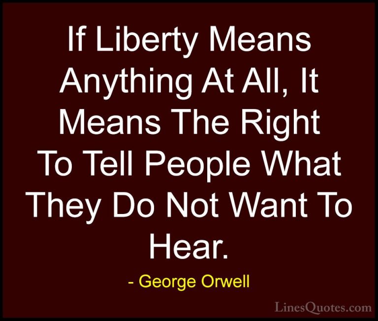 George Orwell Quotes (19) - If Liberty Means Anything At All, It ... - QuotesIf Liberty Means Anything At All, It Means The Right To Tell People What They Do Not Want To Hear.