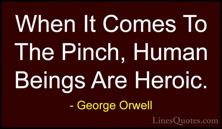 George Orwell Quotes (25) - When It Comes To The Pinch, Human Bei... - QuotesWhen It Comes To The Pinch, Human Beings Are Heroic.