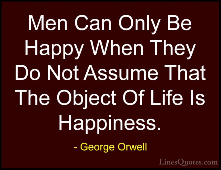 George Orwell Quotes (28) - Men Can Only Be Happy When They Do No... - QuotesMen Can Only Be Happy When They Do Not Assume That The Object Of Life Is Happiness.