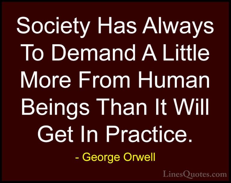 George Orwell Quotes (31) - Society Has Always To Demand A Little... - QuotesSociety Has Always To Demand A Little More From Human Beings Than It Will Get In Practice.