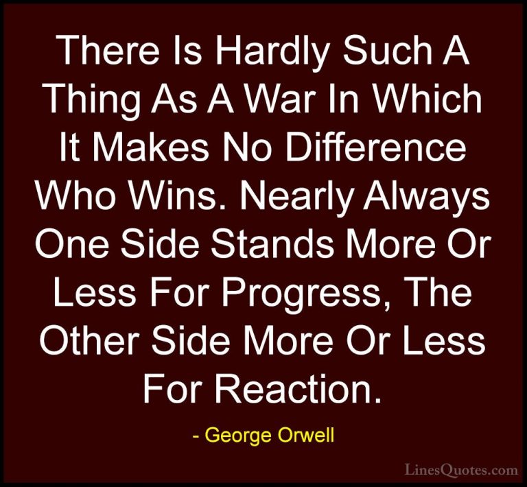 George Orwell Quotes (32) - There Is Hardly Such A Thing As A War... - QuotesThere Is Hardly Such A Thing As A War In Which It Makes No Difference Who Wins. Nearly Always One Side Stands More Or Less For Progress, The Other Side More Or Less For Reaction.