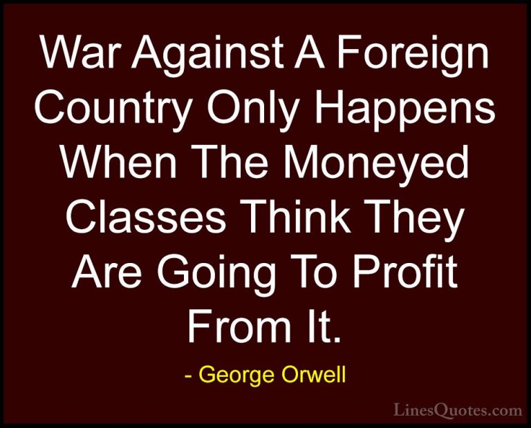 George Orwell Quotes (36) - War Against A Foreign Country Only Ha... - QuotesWar Against A Foreign Country Only Happens When The Moneyed Classes Think They Are Going To Profit From It.