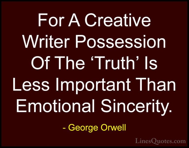 George Orwell Quotes (38) - For A Creative Writer Possession Of T... - QuotesFor A Creative Writer Possession Of The 'Truth' Is Less Important Than Emotional Sincerity.