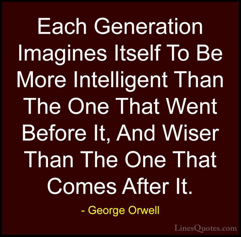 George Orwell Quotes (39) - Each Generation Imagines Itself To Be... - QuotesEach Generation Imagines Itself To Be More Intelligent Than The One That Went Before It, And Wiser Than The One That Comes After It.