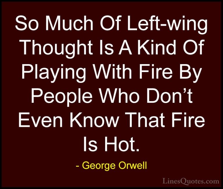 George Orwell Quotes (41) - So Much Of Left-wing Thought Is A Kin... - QuotesSo Much Of Left-wing Thought Is A Kind Of Playing With Fire By People Who Don't Even Know That Fire Is Hot.