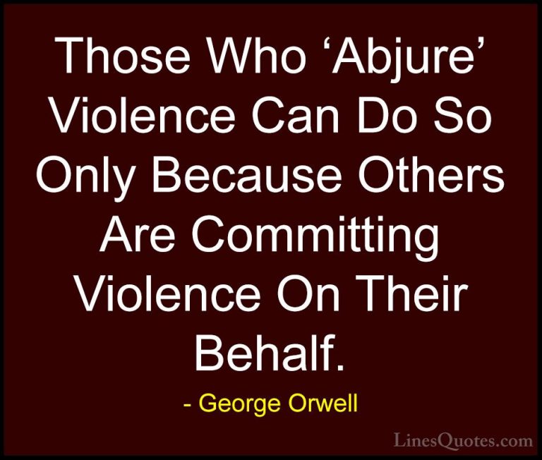 George Orwell Quotes (45) - Those Who 'Abjure' Violence Can Do So... - QuotesThose Who 'Abjure' Violence Can Do So Only Because Others Are Committing Violence On Their Behalf.