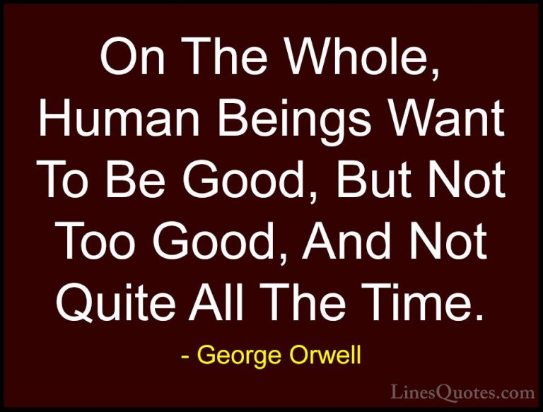 George Orwell Quotes (46) - On The Whole, Human Beings Want To Be... - QuotesOn The Whole, Human Beings Want To Be Good, But Not Too Good, And Not Quite All The Time.