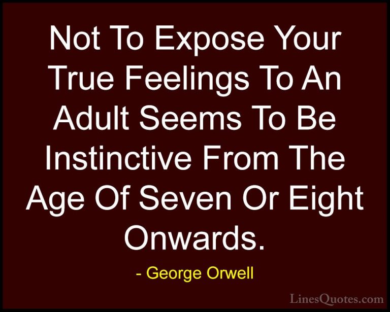 George Orwell Quotes (49) - Not To Expose Your True Feelings To A... - QuotesNot To Expose Your True Feelings To An Adult Seems To Be Instinctive From The Age Of Seven Or Eight Onwards.