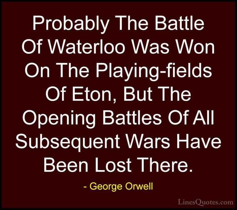 George Orwell Quotes (54) - Probably The Battle Of Waterloo Was W... - QuotesProbably The Battle Of Waterloo Was Won On The Playing-fields Of Eton, But The Opening Battles Of All Subsequent Wars Have Been Lost There.