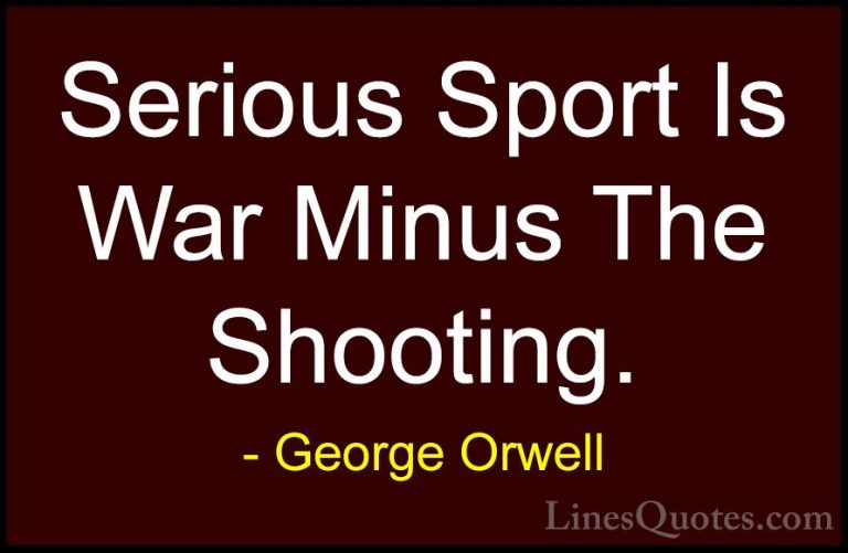 George Orwell Quotes (56) - Serious Sport Is War Minus The Shooti... - QuotesSerious Sport Is War Minus The Shooting.