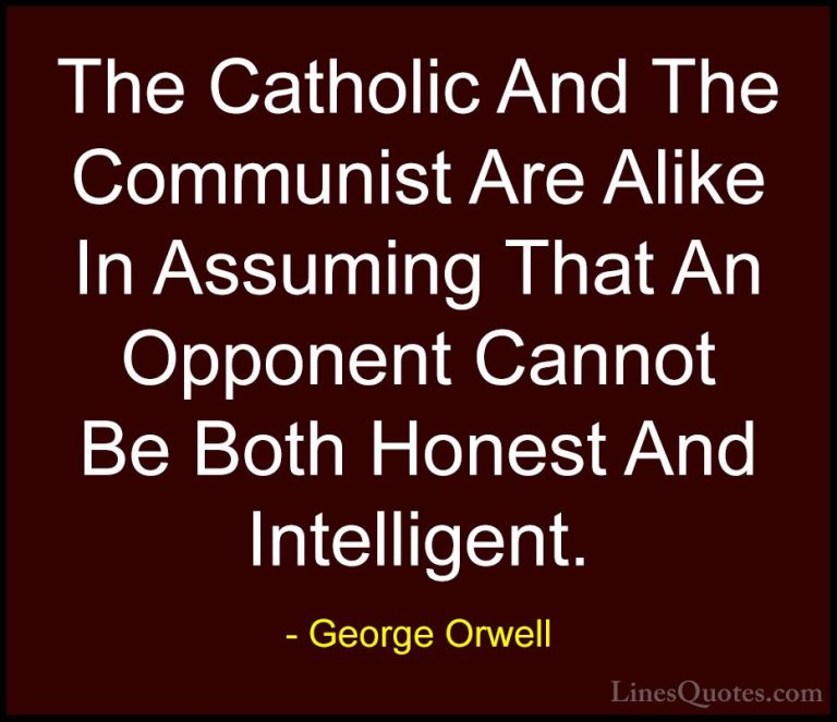 George Orwell Quotes (57) - The Catholic And The Communist Are Al... - QuotesThe Catholic And The Communist Are Alike In Assuming That An Opponent Cannot Be Both Honest And Intelligent.