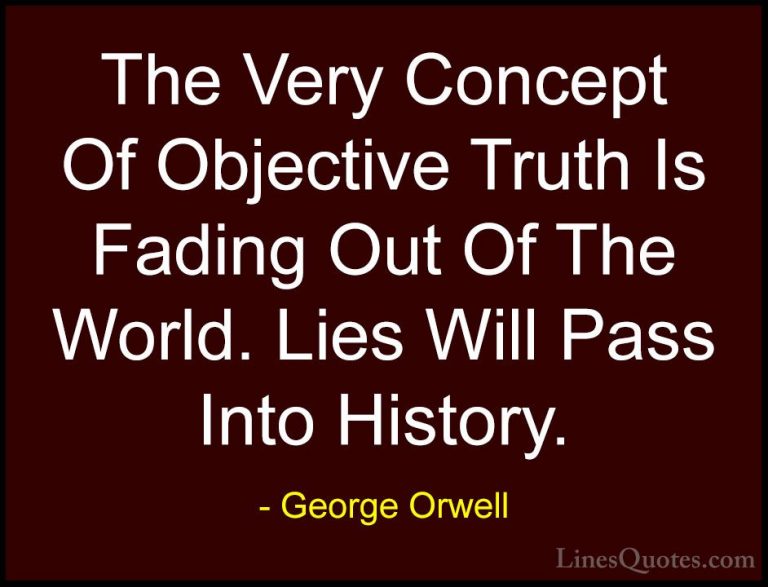 George Orwell Quotes (6) - The Very Concept Of Objective Truth Is... - QuotesThe Very Concept Of Objective Truth Is Fading Out Of The World. Lies Will Pass Into History.