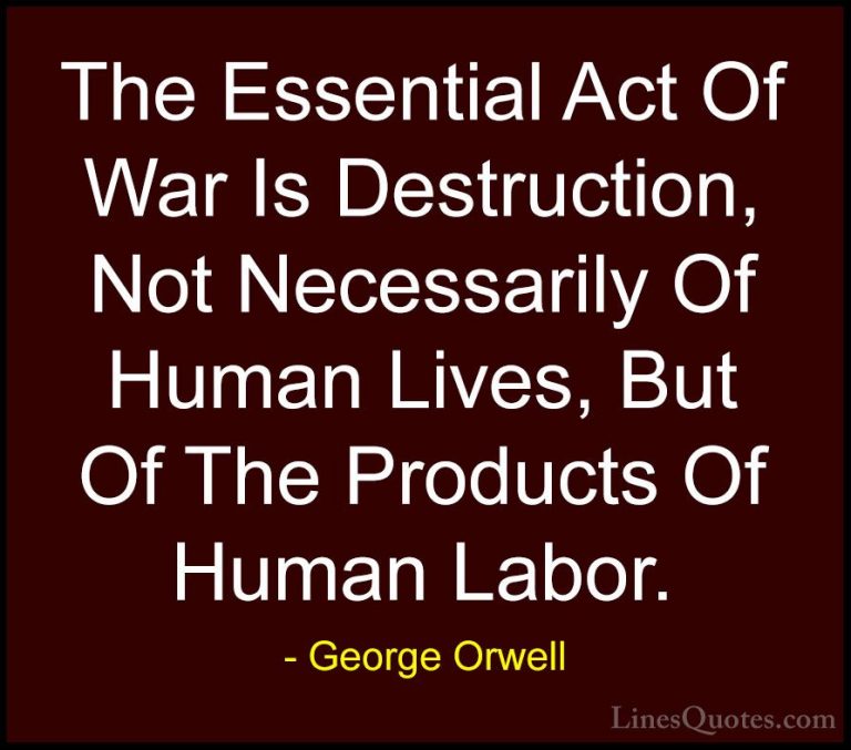 George Orwell Quotes (62) - The Essential Act Of War Is Destructi... - QuotesThe Essential Act Of War Is Destruction, Not Necessarily Of Human Lives, But Of The Products Of Human Labor.