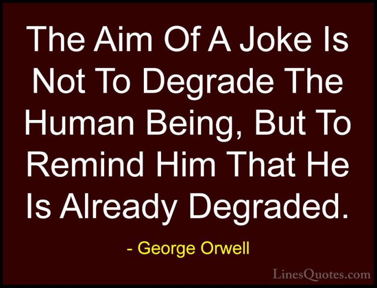 George Orwell Quotes (64) - The Aim Of A Joke Is Not To Degrade T... - QuotesThe Aim Of A Joke Is Not To Degrade The Human Being, But To Remind Him That He Is Already Degraded.