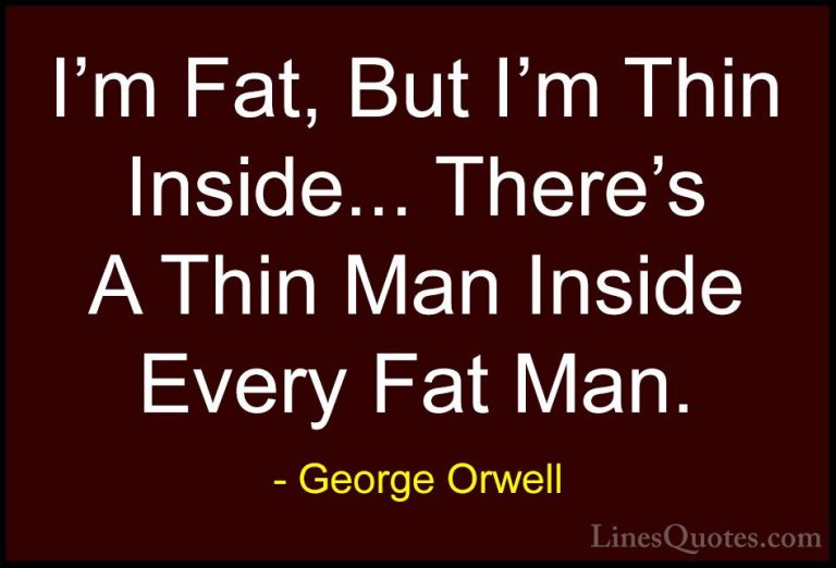George Orwell Quotes (66) - I'm Fat, But I'm Thin Inside... There... - QuotesI'm Fat, But I'm Thin Inside... There's A Thin Man Inside Every Fat Man.