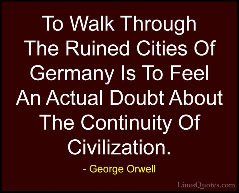 George Orwell Quotes (70) - To Walk Through The Ruined Cities Of ... - QuotesTo Walk Through The Ruined Cities Of Germany Is To Feel An Actual Doubt About The Continuity Of Civilization.