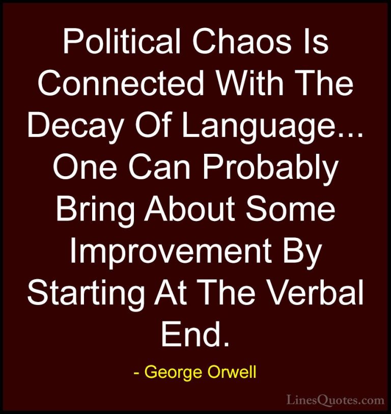 George Orwell Quotes (75) - Political Chaos Is Connected With The... - QuotesPolitical Chaos Is Connected With The Decay Of Language... One Can Probably Bring About Some Improvement By Starting At The Verbal End.