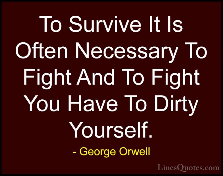 George Orwell Quotes (87) - To Survive It Is Often Necessary To F... - QuotesTo Survive It Is Often Necessary To Fight And To Fight You Have To Dirty Yourself.