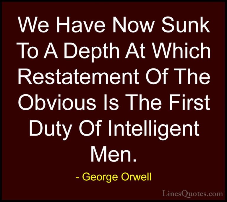 George Orwell Quotes (9) - We Have Now Sunk To A Depth At Which R... - QuotesWe Have Now Sunk To A Depth At Which Restatement Of The Obvious Is The First Duty Of Intelligent Men.