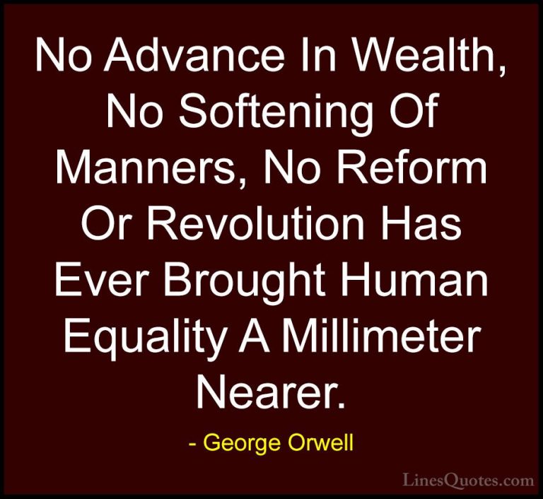 George Orwell Quotes (92) - No Advance In Wealth, No Softening Of... - QuotesNo Advance In Wealth, No Softening Of Manners, No Reform Or Revolution Has Ever Brought Human Equality A Millimeter Nearer.