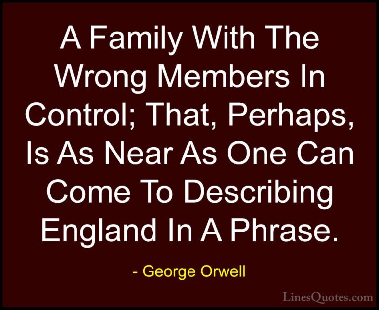 George Orwell Quotes (97) - A Family With The Wrong Members In Co... - QuotesA Family With The Wrong Members In Control; That, Perhaps, Is As Near As One Can Come To Describing England In A Phrase.
