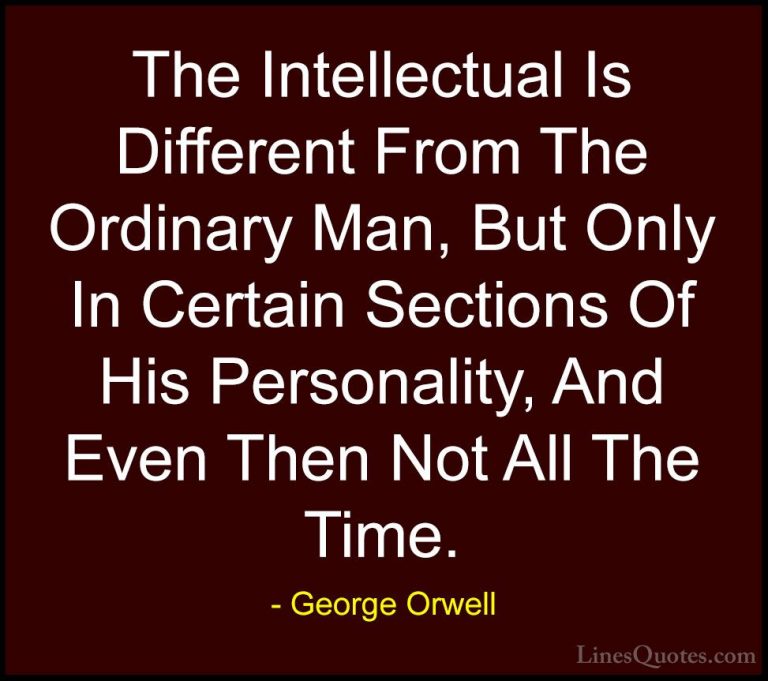 George Orwell Quotes (98) - The Intellectual Is Different From Th... - QuotesThe Intellectual Is Different From The Ordinary Man, But Only In Certain Sections Of His Personality, And Even Then Not All The Time.