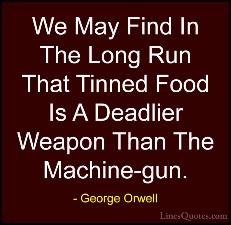 George Orwell Quotes (99) - We May Find In The Long Run That Tinn... - QuotesWe May Find In The Long Run That Tinned Food Is A Deadlier Weapon Than The Machine-gun.