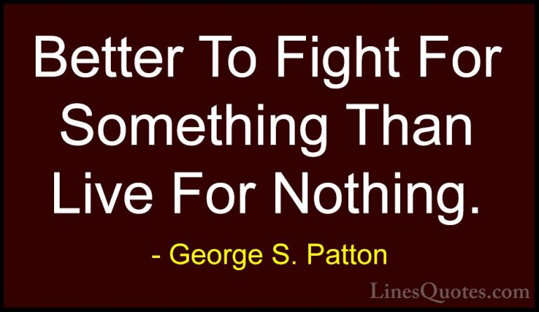 George S. Patton Quotes (10) - Better To Fight For Something Than... - QuotesBetter To Fight For Something Than Live For Nothing.