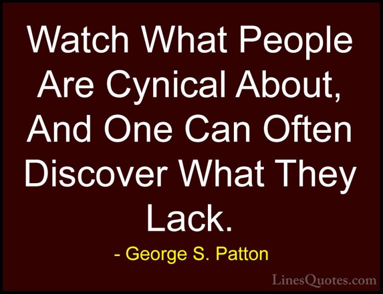 George S. Patton Quotes (11) - Watch What People Are Cynical Abou... - QuotesWatch What People Are Cynical About, And One Can Often Discover What They Lack.