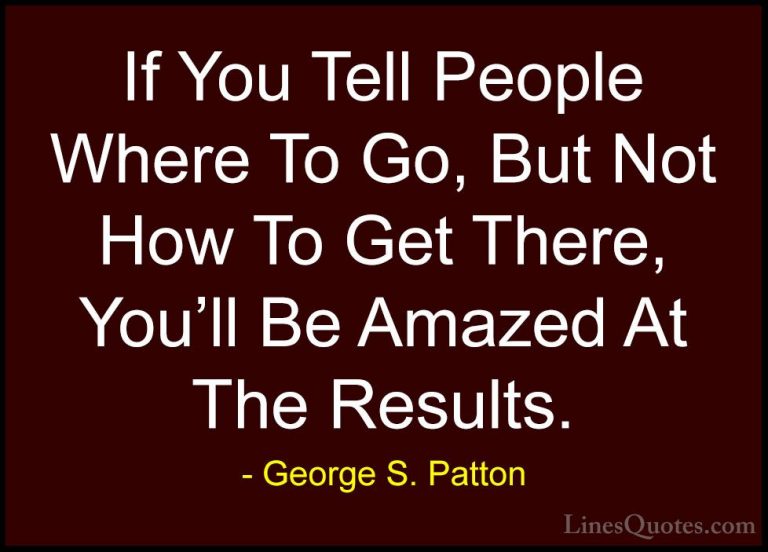 George S. Patton Quotes (19) - If You Tell People Where To Go, Bu... - QuotesIf You Tell People Where To Go, But Not How To Get There, You'll Be Amazed At The Results.