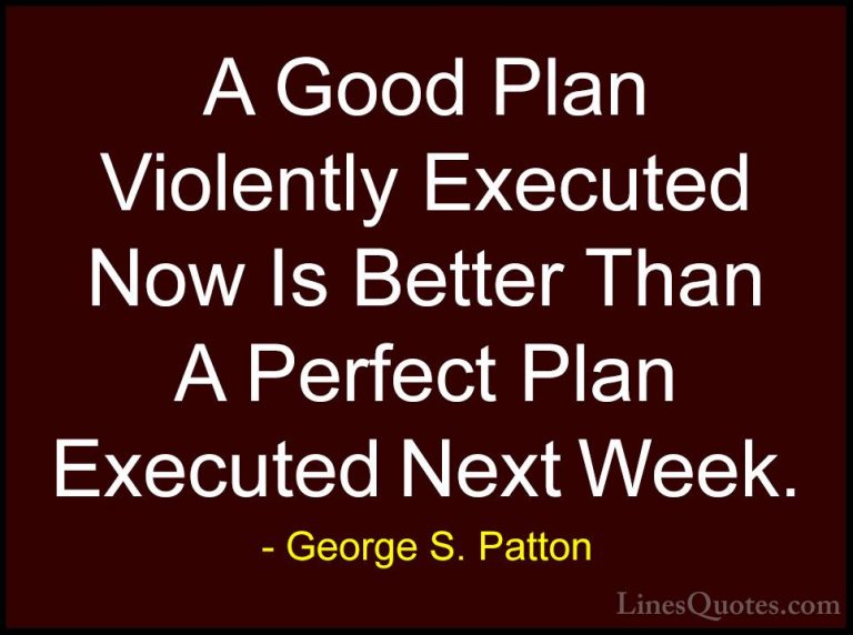 George S. Patton Quotes (2) - A Good Plan Violently Executed Now ... - QuotesA Good Plan Violently Executed Now Is Better Than A Perfect Plan Executed Next Week.
