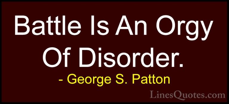 George S. Patton Quotes (27) - Battle Is An Orgy Of Disorder.... - QuotesBattle Is An Orgy Of Disorder.