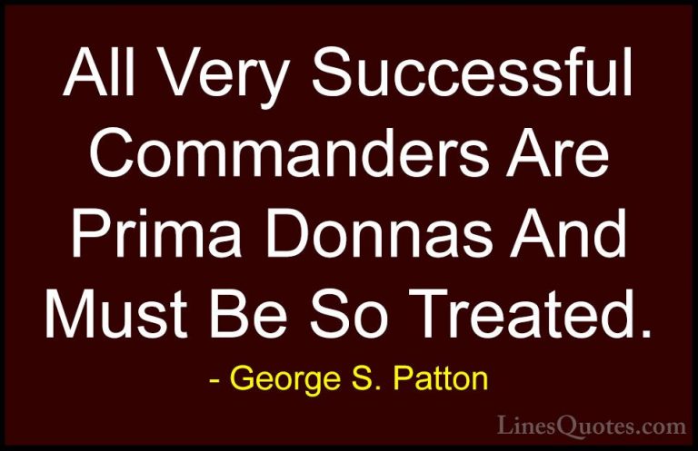 George S. Patton Quotes (31) - All Very Successful Commanders Are... - QuotesAll Very Successful Commanders Are Prima Donnas And Must Be So Treated.