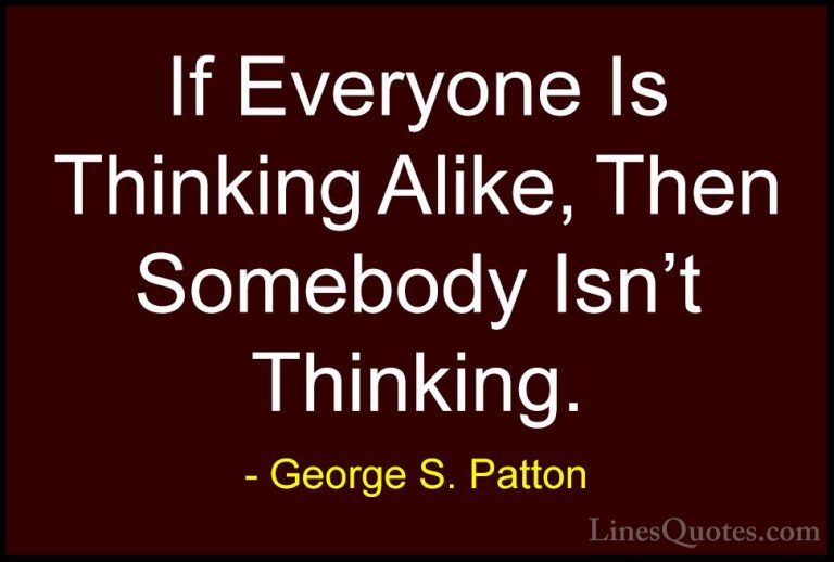 George S. Patton Quotes (8) - If Everyone Is Thinking Alike, Then... - QuotesIf Everyone Is Thinking Alike, Then Somebody Isn't Thinking.