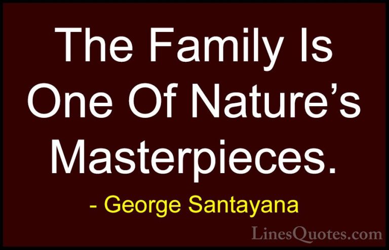 George Santayana Quotes (1) - The Family Is One Of Nature's Maste... - QuotesThe Family Is One Of Nature's Masterpieces.
