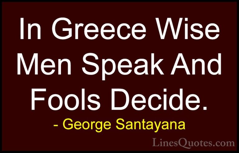 George Santayana Quotes (10) - In Greece Wise Men Speak And Fools... - QuotesIn Greece Wise Men Speak And Fools Decide.