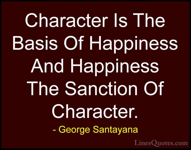 George Santayana Quotes (101) - Character Is The Basis Of Happine... - QuotesCharacter Is The Basis Of Happiness And Happiness The Sanction Of Character.