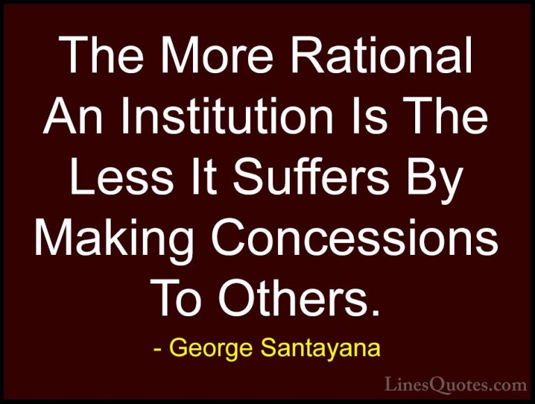 George Santayana Quotes (103) - The More Rational An Institution ... - QuotesThe More Rational An Institution Is The Less It Suffers By Making Concessions To Others.