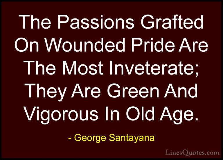 George Santayana Quotes (104) - The Passions Grafted On Wounded P... - QuotesThe Passions Grafted On Wounded Pride Are The Most Inveterate; They Are Green And Vigorous In Old Age.