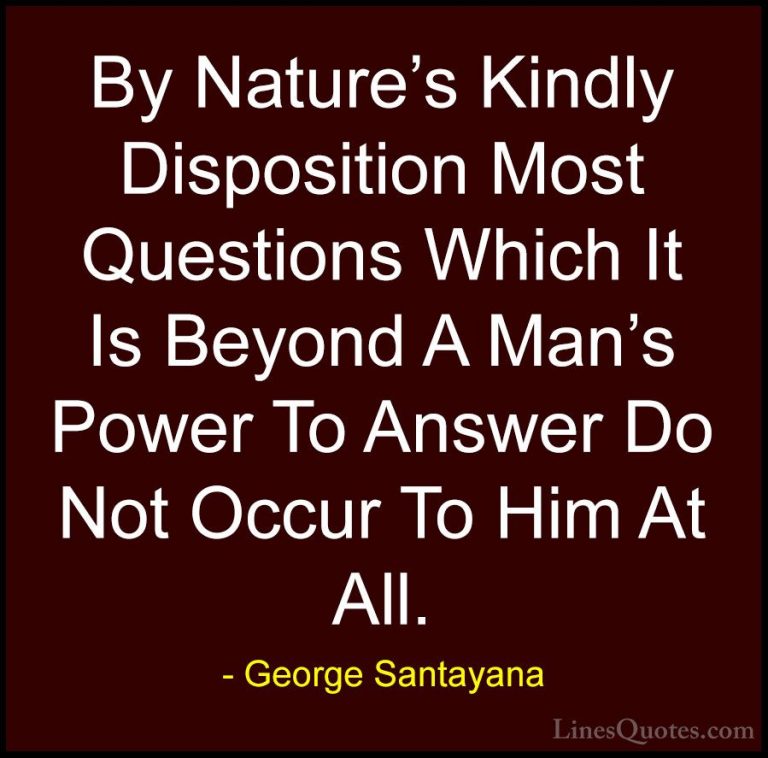 George Santayana Quotes (105) - By Nature's Kindly Disposition Mo... - QuotesBy Nature's Kindly Disposition Most Questions Which It Is Beyond A Man's Power To Answer Do Not Occur To Him At All.