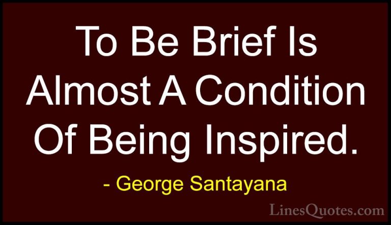 George Santayana Quotes (106) - To Be Brief Is Almost A Condition... - QuotesTo Be Brief Is Almost A Condition Of Being Inspired.