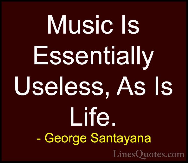 George Santayana Quotes (109) - Music Is Essentially Useless, As ... - QuotesMusic Is Essentially Useless, As Is Life.