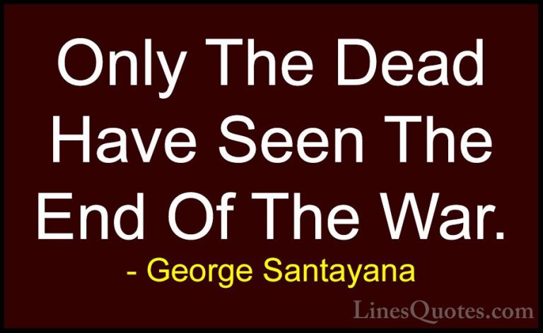 George Santayana Quotes (11) - Only The Dead Have Seen The End Of... - QuotesOnly The Dead Have Seen The End Of The War.